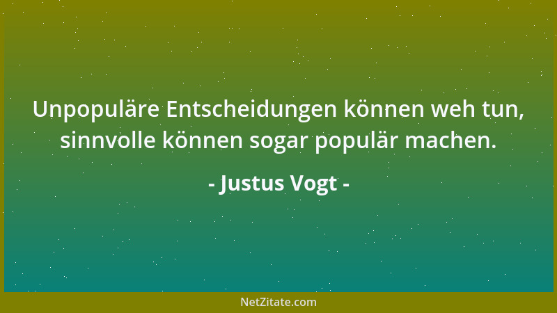 Justus Vogt - Unpopuläre Entscheidungen können weh tun, sinnvolle können sogar populär machen....