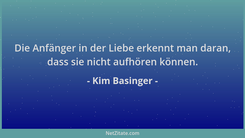 Kim Basinger - Die Anfänger in der Liebe erkennt man daran, dass sie nicht aufhören können....