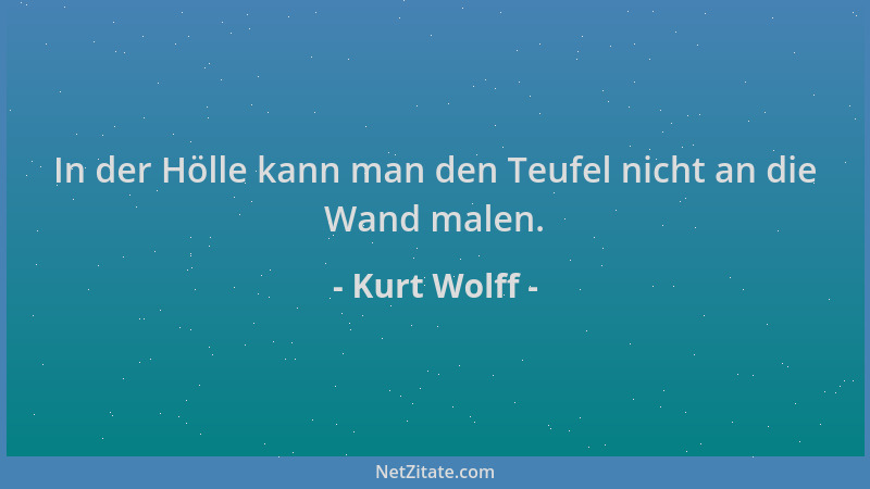 Kurt Wolff - In der Hölle kann man den Teufel nicht an die Wand malen....