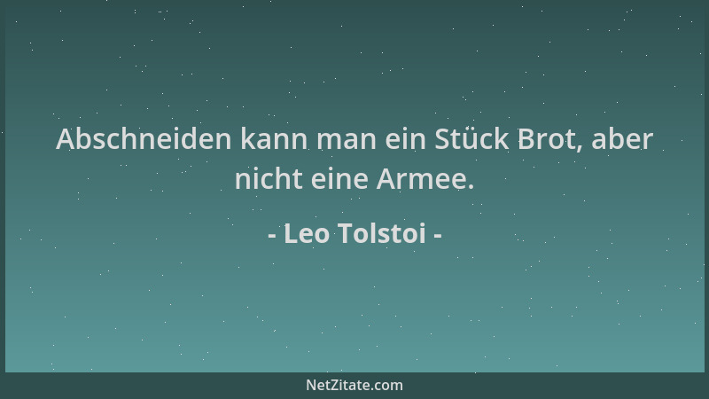 Leo Tolstoi - Abschneiden kann man ein Stück Brot, aber nicht eine Armee....