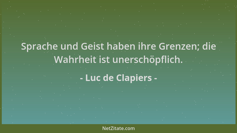 Luc de Clapiers - Sprache und Geist haben ihre Grenzen; die Wahrheit ist unerschöpflich....