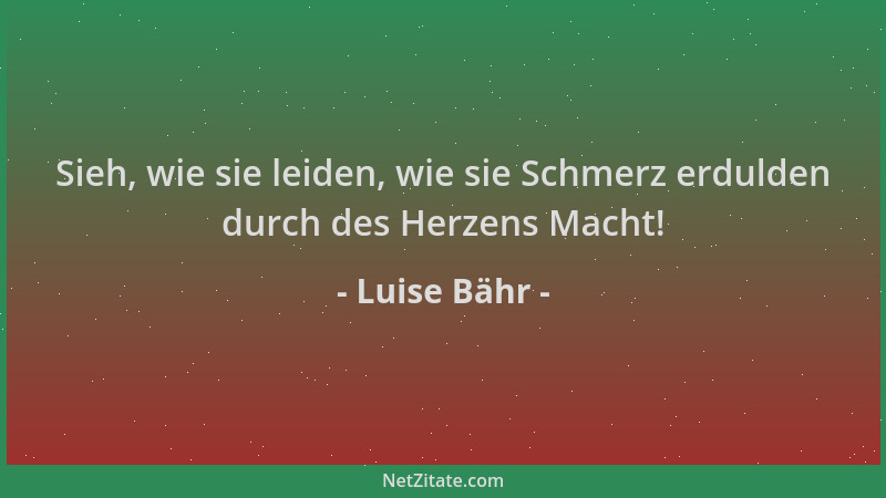 Luise Bähr - Sieh, wie sie leiden, wie sie Schmerz erdulden durch des Herzens Macht!...