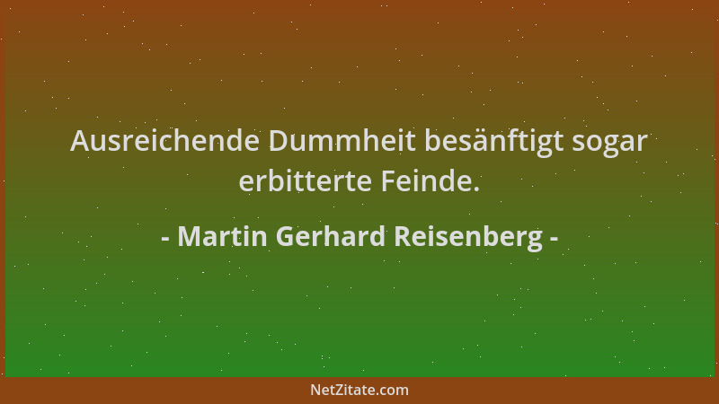 Martin Gerhard Reisenberg - Ausreichende Dummheit besänftigt sogar erbitterte Feinde....