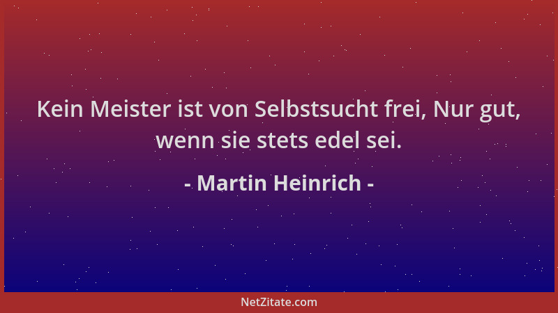 Martin Heinrich - Kein Meister ist von Selbstsucht frei, Nur gut, wenn sie stets edel sei....