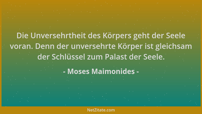 Moses Maimonides - Die Unversehrtheit des Körpers geht der Seele voran. Denn der unversehrte Körper ist gleichsam der Schlü...