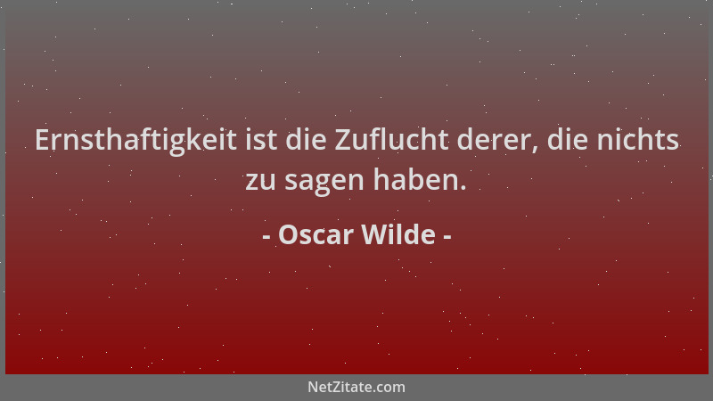 Oscar Wilde - Ernsthaftigkeit ist die Zuflucht derer, die nichts zu sagen haben....