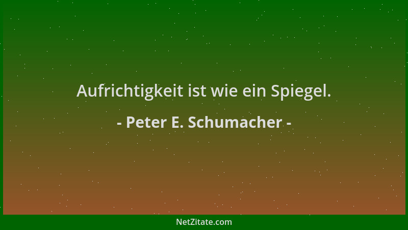 Peter E. Schumacher - Aufrichtigkeit ist wie ein Spiegel....