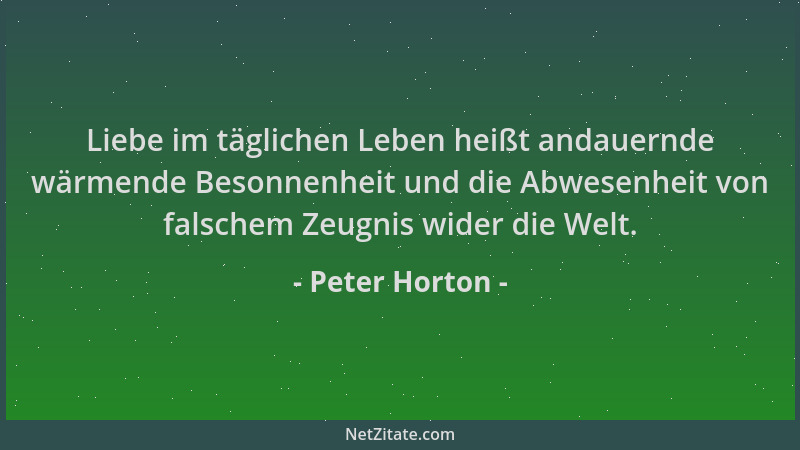 Peter Horton - Liebe im täglichen Leben heißt andauernde wärmende Besonnenheit und die Abwesenheit von falschem Zeugnis wid...