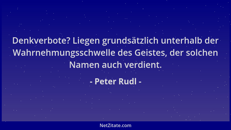 Peter Rudl - Denkverbote? Liegen grundsätzlich unterhalb der Wahrnehmungsschwelle des Geistes, der solchen Namen auch verdi...