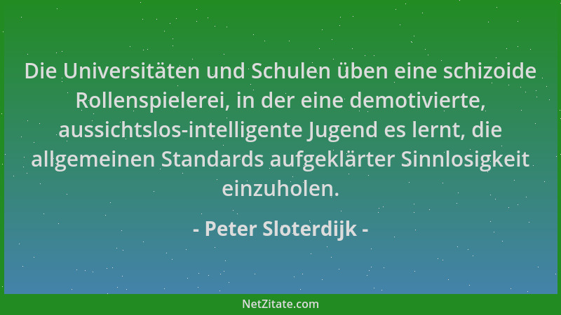 Peter Sloterdijk - Die Universitäten und Schulen üben eine schizoide Rollenspielerei, in der eine demotivierte, aussichtslo...