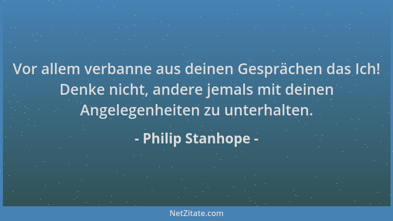 Philip Stanhope - Vor allem verbanne aus deinen Gesprächen das Ich! Denke nicht, andere jemals mit deinen Angelegenheiten z...