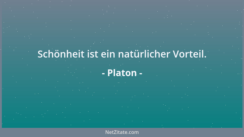 Platon - Schönheit ist ein natürlicher Vorteil....