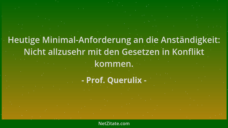 Prof. Querulix - Heutige Minimal-Anforderung an die Anständigkeit: Nicht allzusehr mit den Gesetzen in Konflikt kommen....