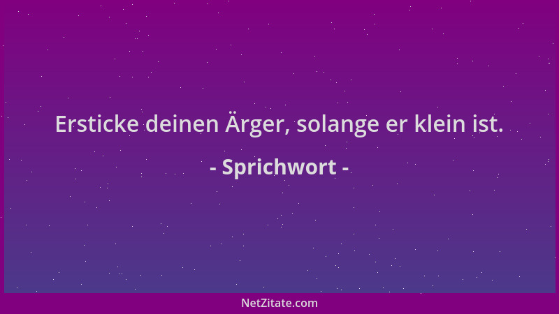 Sprichwort - Ersticke deinen Ärger, solange er klein ist....