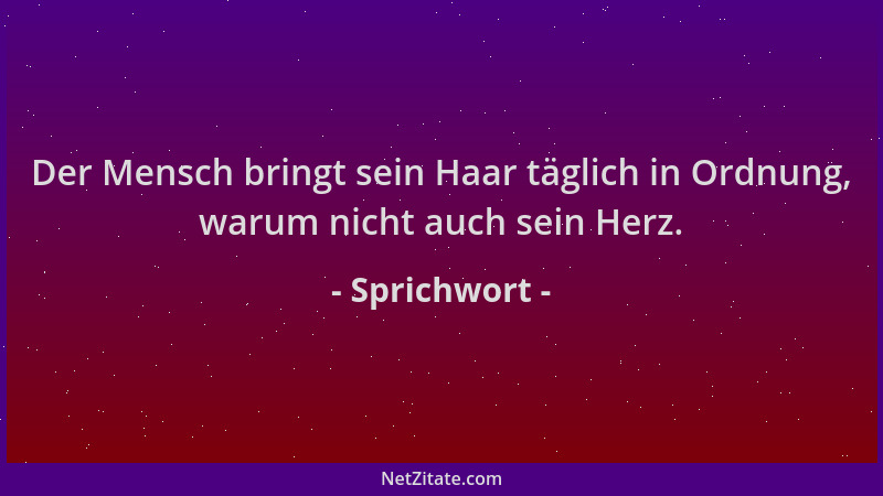 Sprichwort - Der Mensch bringt sein Haar täglich in Ordnung, warum nicht auch sein Herz....