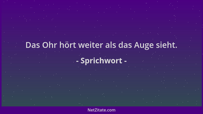 Sprichwort - Das Ohr hört weiter als das Auge sieht....
