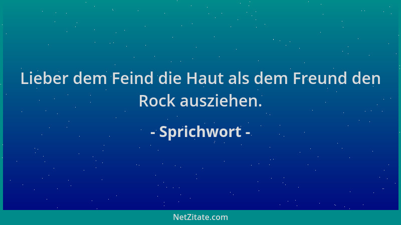 Sprichwort - Lieber dem Feind die Haut als dem Freund den Rock ausziehen....