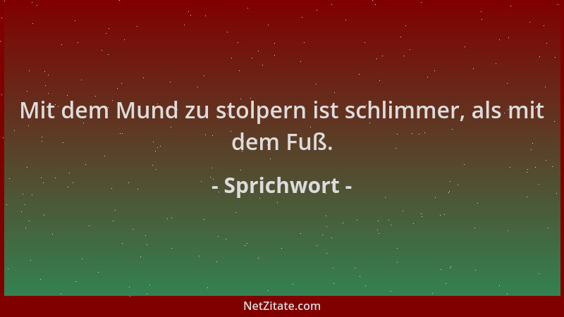 Sprichwort - Mit dem Mund zu stolpern ist schlimmer, als mit dem Fuß....