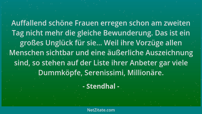 Stendhal - Auffallend schöne Frauen erregen schon am zweiten Tag nicht mehr die gleiche Bewunderung. Das ist ein großes Ung...