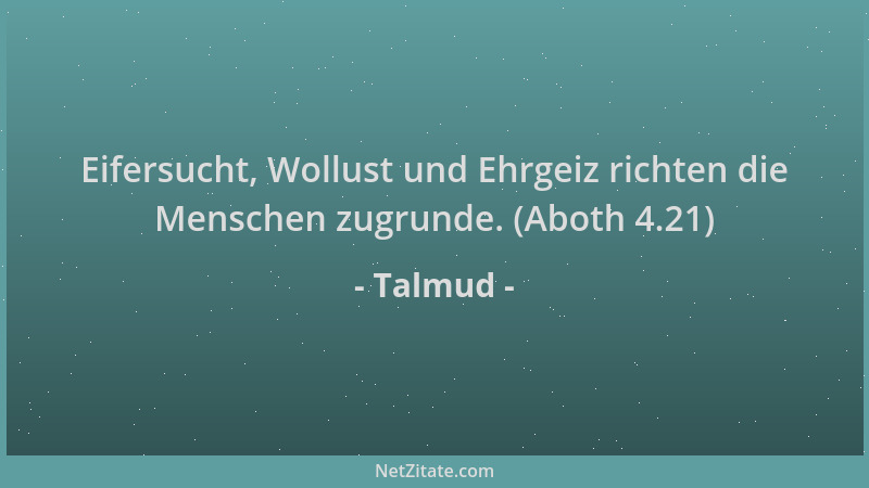 Talmud - Eifersucht, Wollust und Ehrgeiz richten die Menschen zugrunde. (Aboth 4.21)...