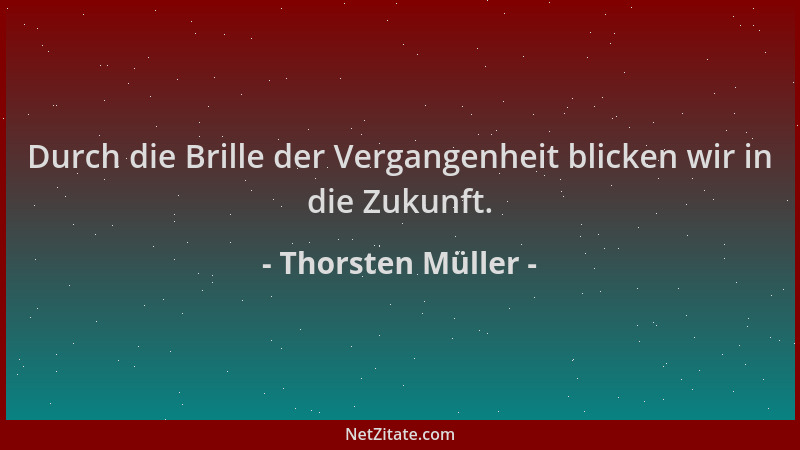 Thorsten Müller - Durch die Brille der Vergangenheit blicken wir in die Zukunft....