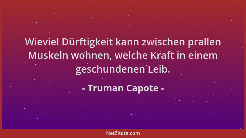 Truman Capote - Wieviel Dürftigkeit kann zwischen prallen Muskeln wohnen, welche Kraft in einem geschundenen Leib....