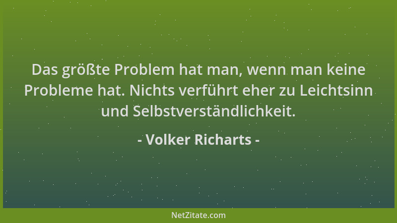 Volker Richarts - Das größte Problem hat man, wenn man keine Probleme hat. Nichts verführt eher zu Leichtsinn und Selbstver...