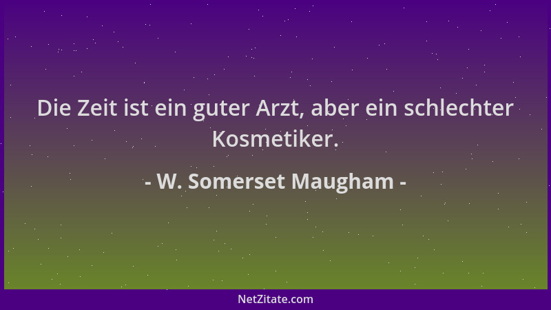 W. Somerset Maugham - Die Zeit ist ein guter Arzt, aber ein schlechter Kosmetiker....