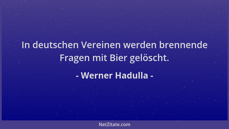 Werner Hadulla - In deutschen Vereinen werden brennende Fragen mit Bier gelöscht....
