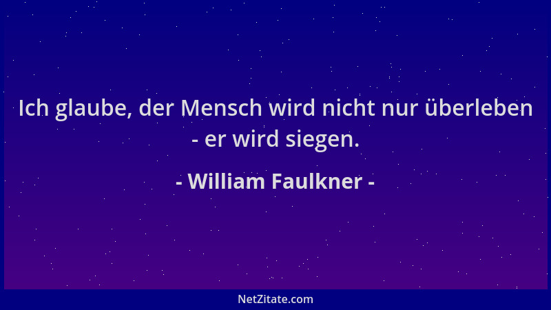 William Faulkner - Ich glaube, der Mensch wird nicht nur überleben - er wird siegen....