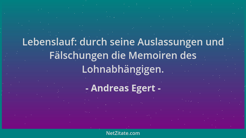 Andreas Egert - Lebenslauf: durch seine Auslassungen und Fälschungen die Memoiren des Lohnabhängigen....