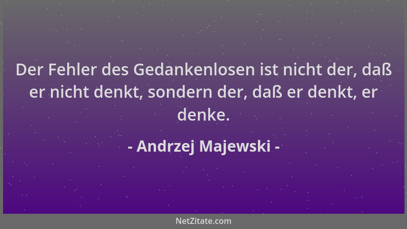 Andrzej Majewski - Der Fehler des Gedankenlosen ist nicht der, daß er nicht denkt, sondern der, daß er denkt, er denke....