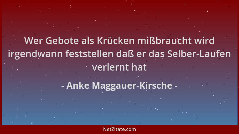 Anke Maggauer-Kirsche - Wer Gebote als Krücken mißbraucht wird irgendwann feststellen daß er das Selber-Laufen verlernt hat...