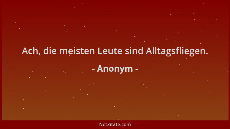Anonym - Ach, die meisten Leute sind Alltagsfliegen....