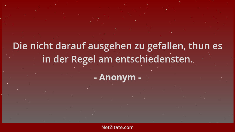 Anonym - Die nicht darauf ausgehen zu gefallen, thun es in der Regel am entschiedensten....