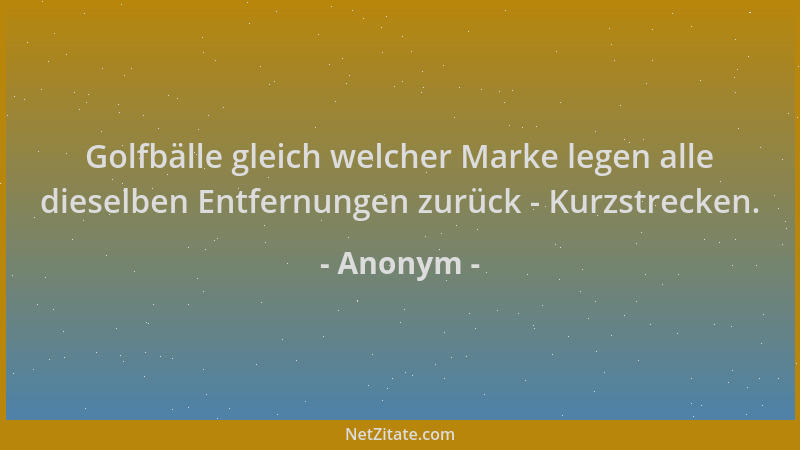 Anonym - Golfbälle gleich welcher Marke legen alle dieselben Entfernungen zurück - Kurzstrecken....