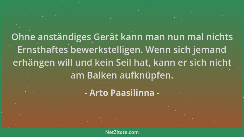 Arto Paasilinna - Ohne anständiges Gerät kann man nun mal nichts Ernsthaftes bewerkstelligen. Wenn sich jemand erhängen wil...