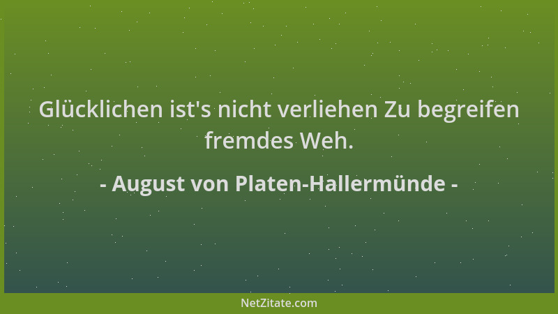 August von Platen-Hallermünde - Glücklichen ist 's nicht verliehen Zu begreifen fremdes Weh....