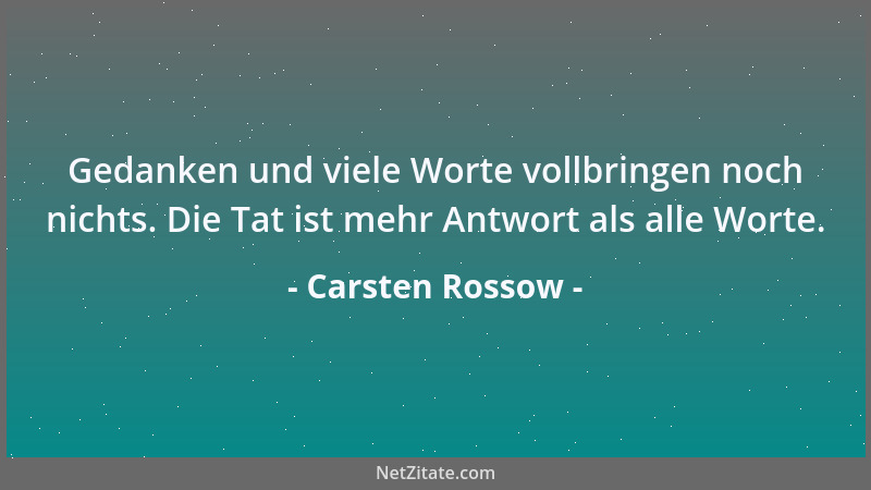 Carsten Rossow - Gedanken und viele Worte vollbringen noch nichts. Die Tat ist mehr Antwort als alle Worte....