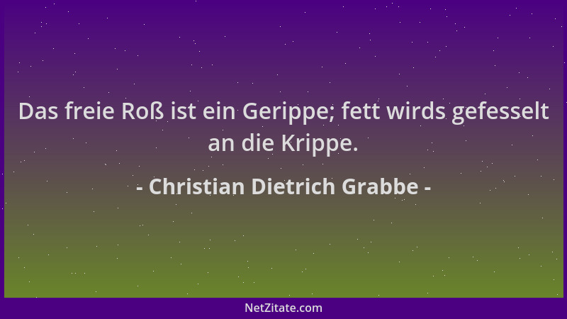 Christian Dietrich Grabbe - Das freie Roß ist ein Gerippe; fett wirds gefesselt an die Krippe....