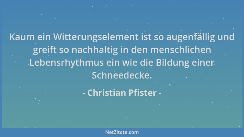 Christian Pfister - Kaum ein Witterungselement ist so augenfällig und greift so nachhaltig in den menschlichen Lebensrhythm...