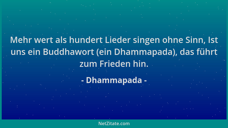 Dhammapada - Mehr wert als hundert Lieder singen ohne Sinn, Ist uns ein Buddhawort (ein Dhammapada), das führt zum Frieden...