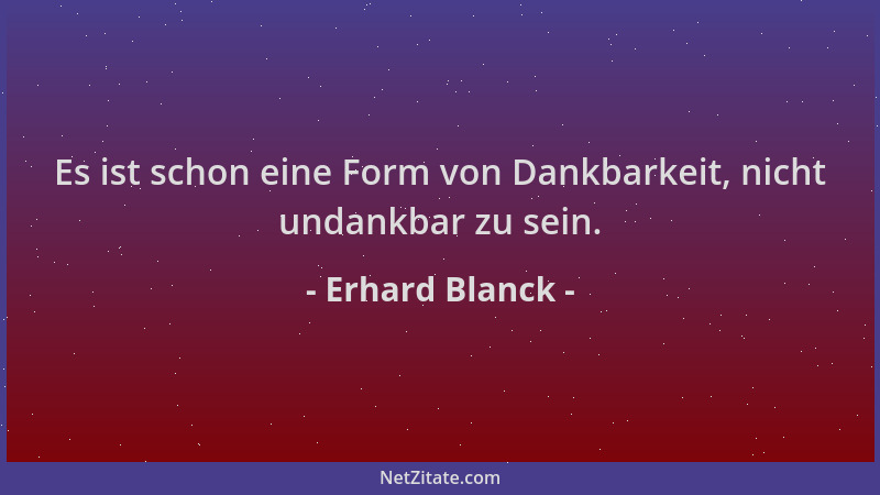 Erhard Blanck - Es ist schon eine Form von Dankbarkeit, nicht undankbar zu sein....