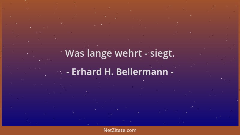 Erhard H. Bellermann - Was lange wehrt - siegt....