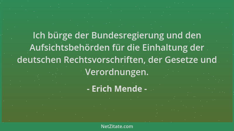 Erich Mende - Ich bürge der Bundesregierung und den Aufsichtsbehörden für die Einhaltung der deutschen Rechtsvorschriften,...