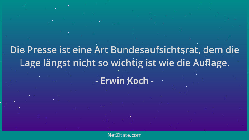 Erwin Koch - Die Presse ist eine Art Bundesaufsichtsrat, dem die Lage längst nicht so wichtig ist wie die Auflage....