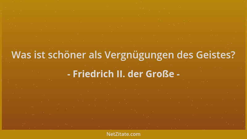 Friedrich II. der Große - Was ist schöner als Vergnügungen des Geistes?...