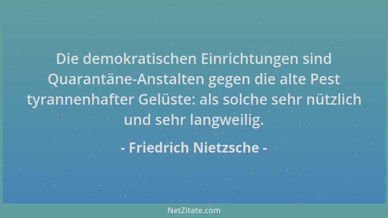 Friedrich Nietzsche - Die demokratischen Einrichtungen sind Quarantäne-Anstalten gegen die alte Pest tyrannenhafter Gelüste...