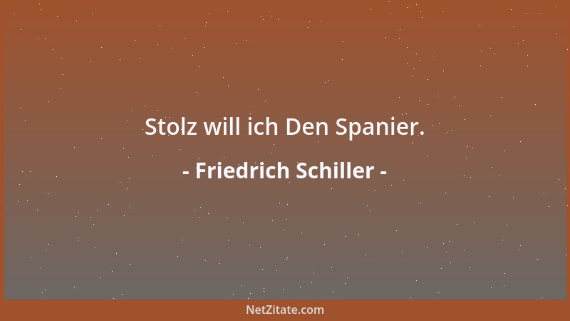 Friedrich Schiller - O, der ist noch nicht König, der der Welt gefallen muß! Nur der ist 's, der bei seinem Tun nach keines...