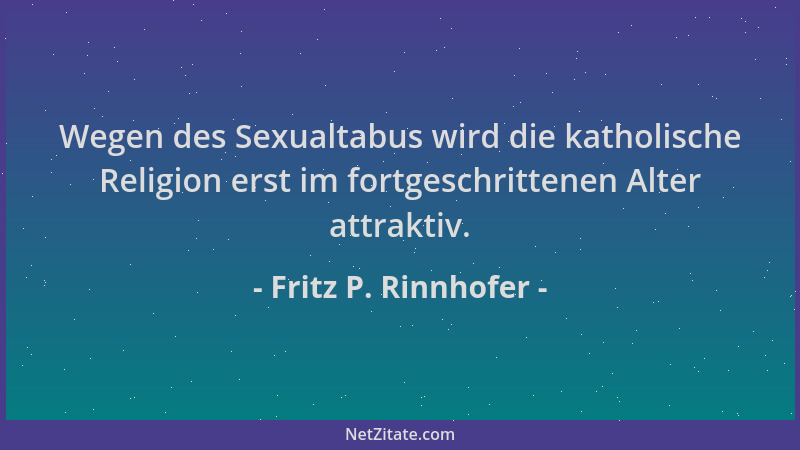 Fritz P. Rinnhofer - Wegen des Sexualtabus wird die katholische Religion erst im fortgeschrittenen Alter attraktiv....